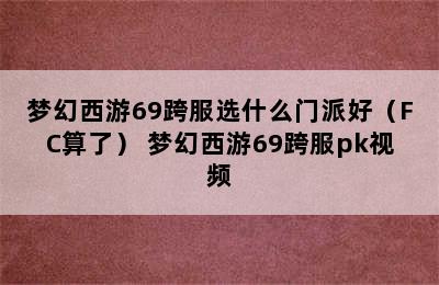 梦幻西游69跨服选什么门派好（FC算了） 梦幻西游69跨服pk视频